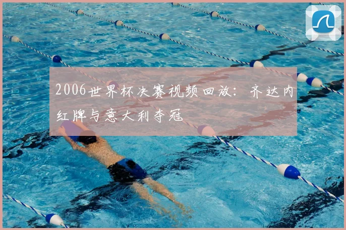 2006世界杯决赛视频回放：齐达内红牌与意大利夺冠