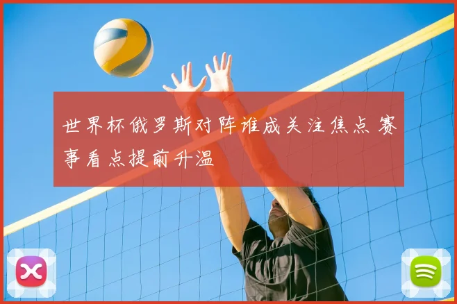 世界杯俄罗斯对阵谁成关注焦点 赛事看点提前升温