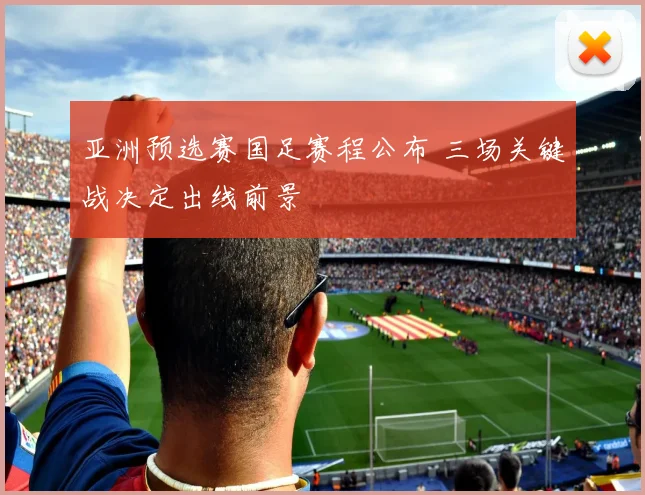 亚洲预选赛国足赛程公布 三场关键战决定出线前景