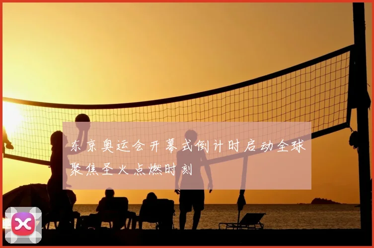 东京奥运会开幕式倒计时启动全球聚焦圣火点燃时刻