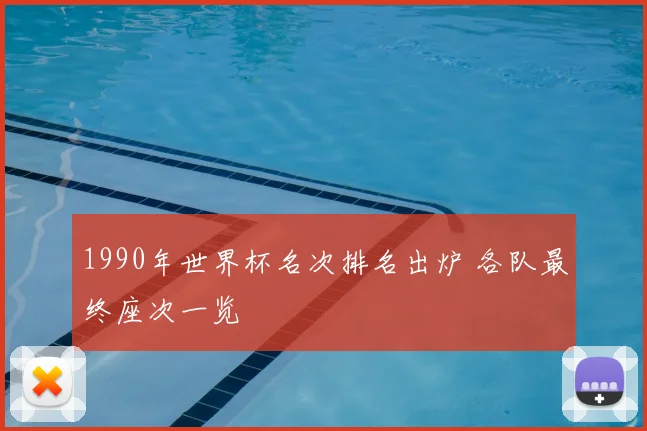 1990年世界杯名次排名出炉 各队最终座次一览