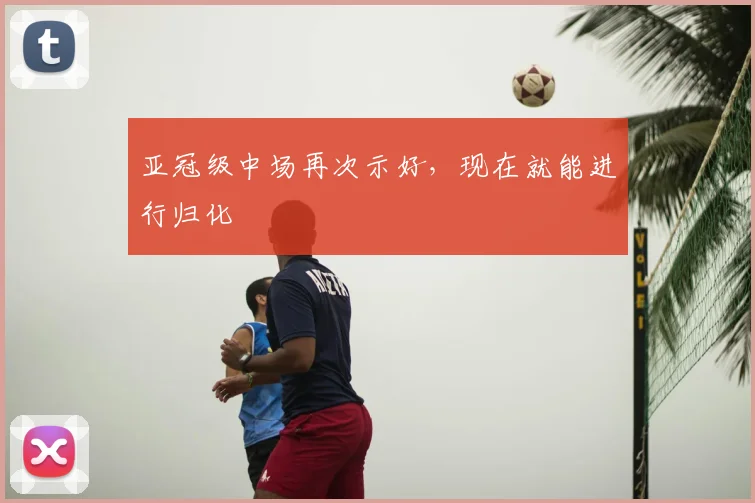 亚冠级中场再次示好，现在就能进行归化