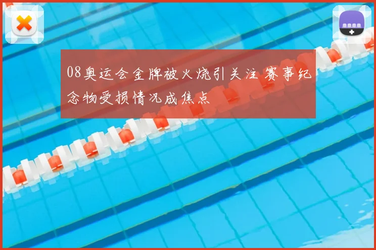 08奥运会金牌被火烧引关注 赛事纪念物受损情况成焦点