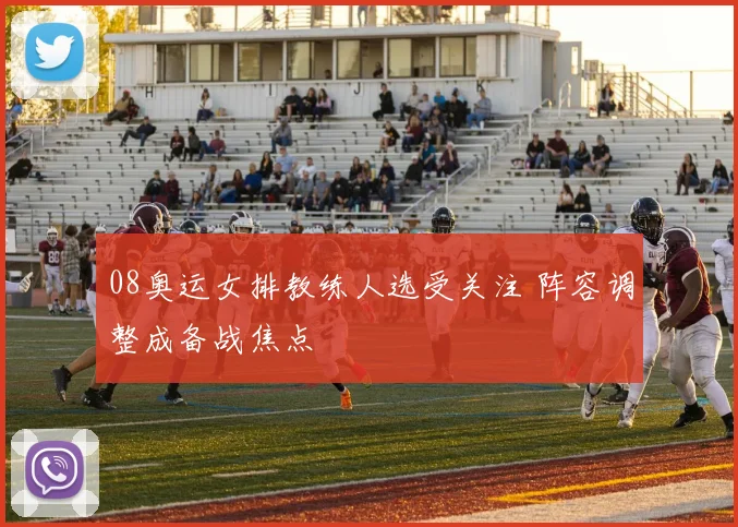 08奥运女排教练人选受关注 阵容调整成备战焦点