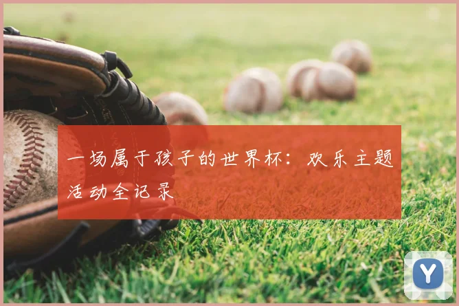 一场属于孩子的世界杯:欢乐主题活动全记录