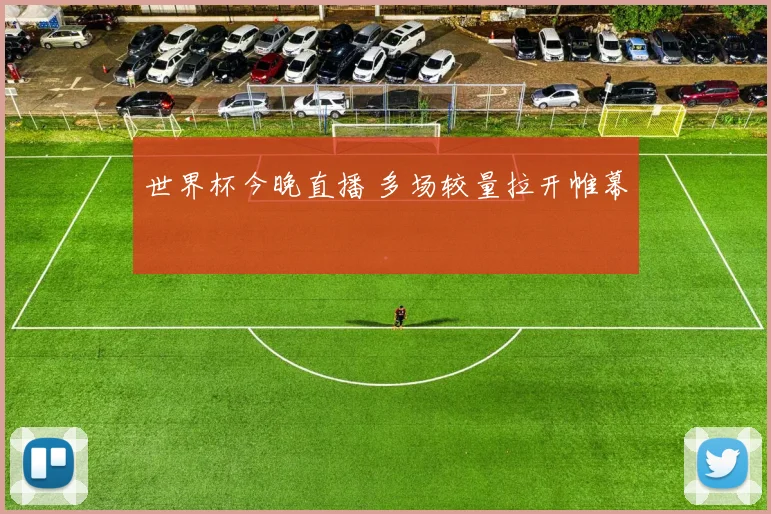 世界杯今晚直播 多场较量拉开帷幕