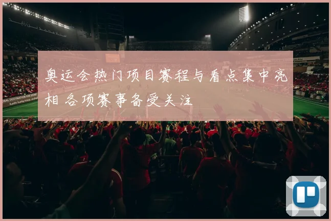 奥运会热门项目赛程与看点集中亮相 各项赛事备受关注