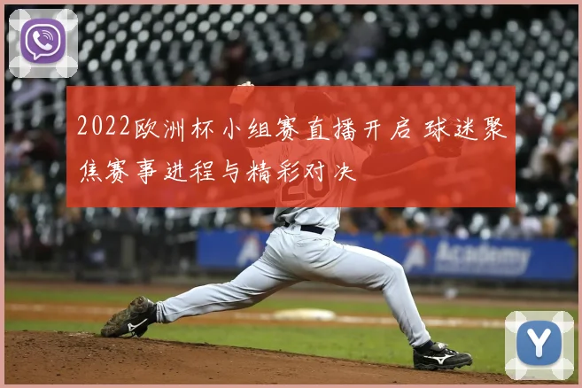 2022欧洲杯小组赛直播开启 球迷聚焦赛事进程与精彩对决