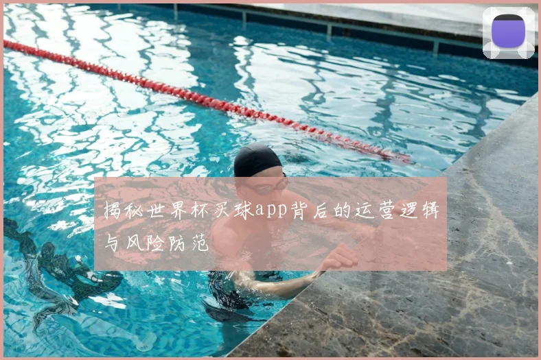 揭秘世界杯买球app背后的运营逻辑与风险防范