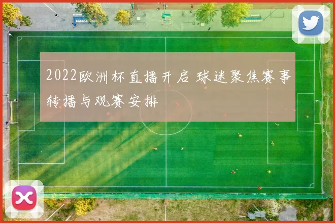 2022欧洲杯直播开启 球迷聚焦赛事转播与观赛安排