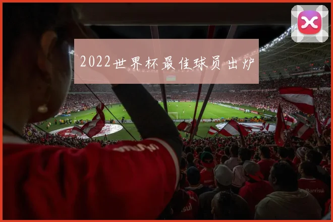 2022世界杯最佳球员出炉