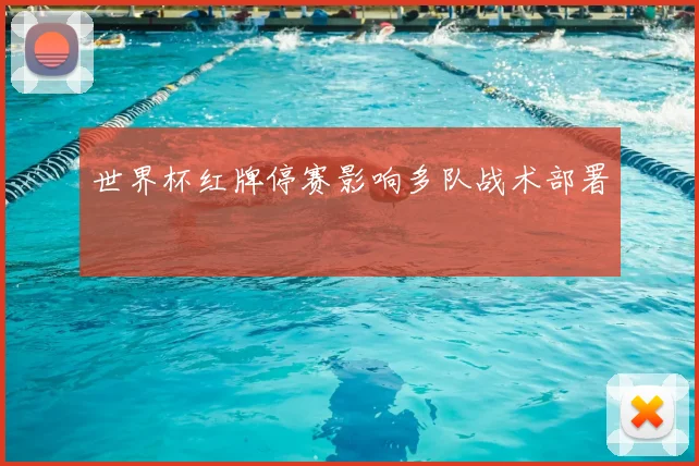 世界杯红牌停赛影响多队战术部署