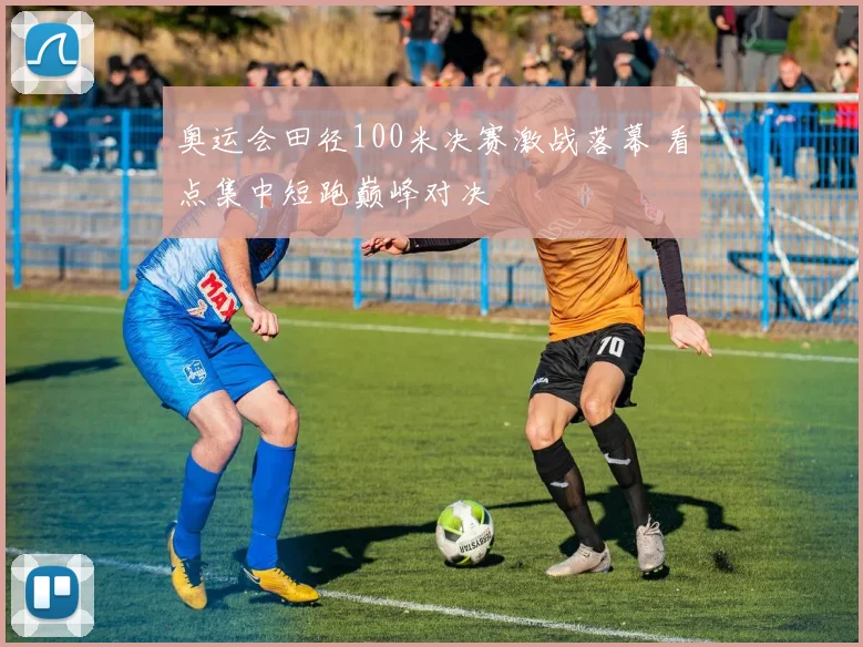 奥运会田径100米决赛激战落幕 看点集中短跑巅峰对决