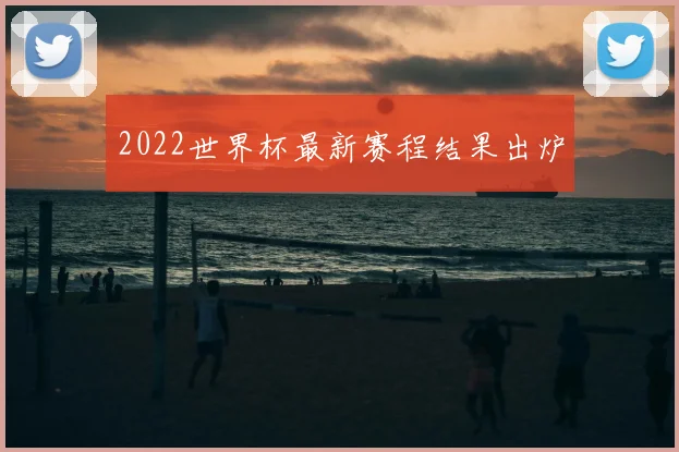 2022世界杯最新赛程结果出炉