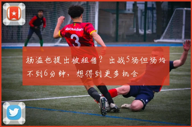 杨溢也提出被租借？出战5场但场均不到6分钟，想得到更多机会