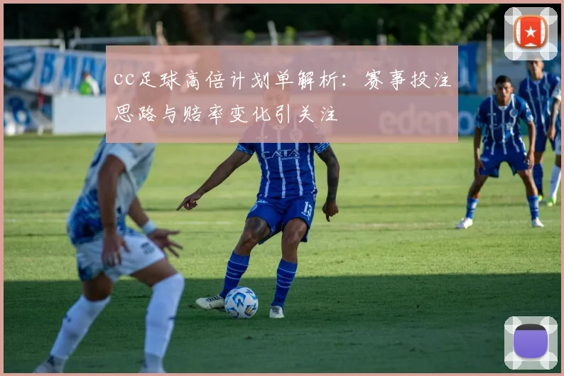 cc足球高倍计划单解析：赛事投注思路与赔率变化引关注