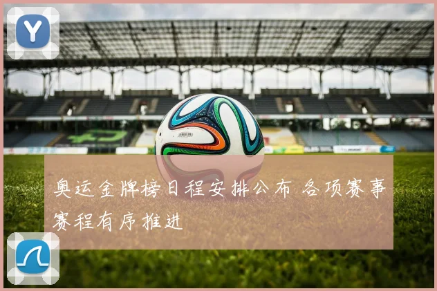 奥运金牌榜日程安排公布 各项赛事赛程有序推进
